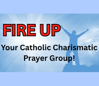 FIRE UP Your Catholic Charismatic Prayer Groups